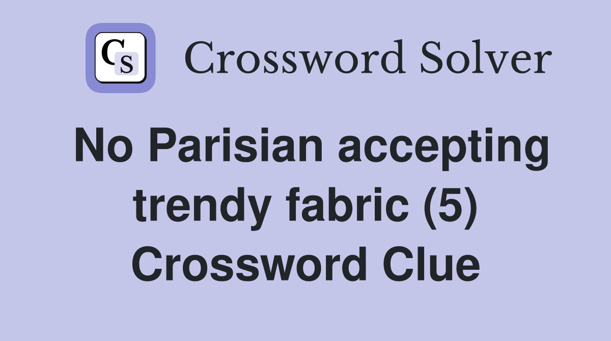 No Parisian accepting trendy fabric (5) Crossword Clue Answers